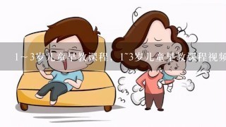 1～3岁儿童早教课程，1~3岁儿童早教课程视频