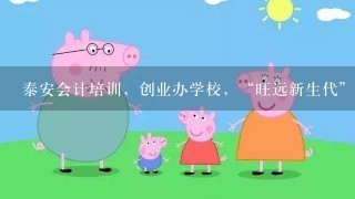 泰安会计培训，创业办学校，“旺远新生代”加盟连锁是捷径?