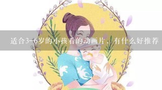 适合3-6岁的小孩看的动画片，有什么好推荐