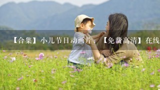 【合集】小儿节目动画片，【免费高清】在线观看百度网盘资源