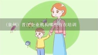 (泉州）晋江企业机构哪些有在培训