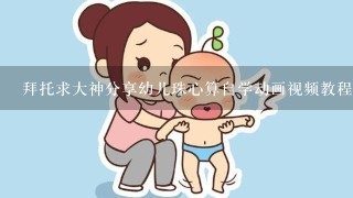 拜托求大神分享幼儿珠心算自学动画视频教程大全的百度云资源，非常感谢