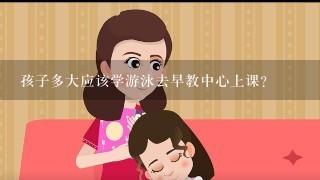 孩子多大应该学游泳去早教中心上课？