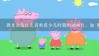 我老公为什么喜欢看少儿时期的动画片，如 奥特曼 蜡笔小新 樱桃小丸子 我和我老公今年结婚的，我老公 29岁 对我很好 但是唯独看不过眼的他特喜欢看5-8岁的动画片，在外面是个硬汉，在家里像个15岁的孩子一样 他是单亲家长大的，是不是和童年经历有关，有什么办法不让他看动画片。