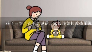 孩子三岁了还不会说话，家长该如何教孩子说话？