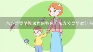 东方爱婴早教课程的特色，东方爱婴早教好吗