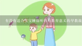 有没有适合宝宝睡前听的有教育意义的早教故事？