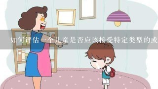 如何评估一个儿童是否应该接受特定类型的或程度不同的早教课程活动？这需要考虑哪些因素？