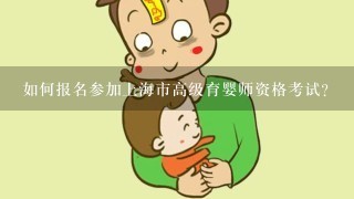 如何报名参加上海市高级育婴师资格考试？