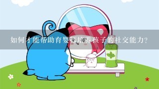 如何才能帮助育婴师培养孩子的社交能力?