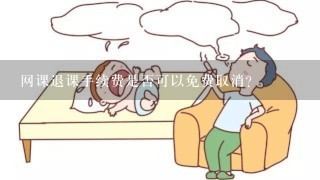 网课退课手续费是否可以免费取消?