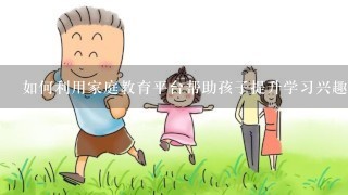 如何利用家庭教育平台帮助孩子提升学习兴趣?